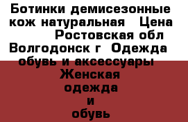 Ботинки демисезонные кож.натуральная › Цена ­ 3 600 - Ростовская обл., Волгодонск г. Одежда, обувь и аксессуары » Женская одежда и обувь   . Ростовская обл.